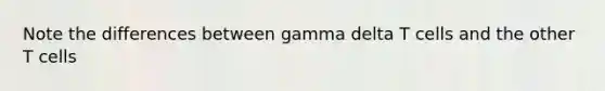 Note the differences between gamma delta T cells and the other T cells