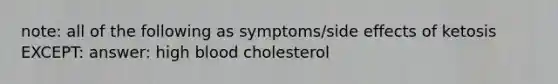 note: all of the following as symptoms/side effects of ketosis EXCEPT: answer: high blood cholesterol