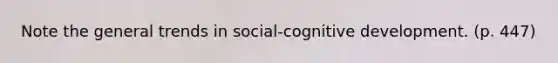 Note the general trends in social-cognitive development. (p. 447)