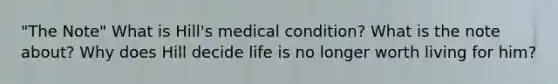 "The Note" What is Hill's medical condition? What is the note about? Why does Hill decide life is no longer worth living for him?