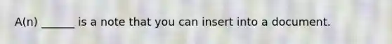 A(n) ______ is a note that you can insert into a document.