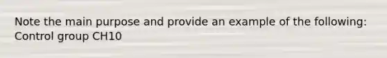 Note the main purpose and provide an example of the following: Control group CH10