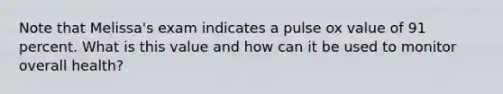 Note that Melissa's exam indicates a pulse ox value of 91 percent. What is this value and how can it be used to monitor overall health?