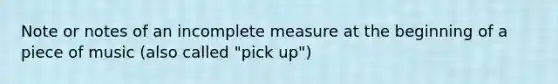 Note or notes of an incomplete measure at the beginning of a piece of music (also called "pick up")