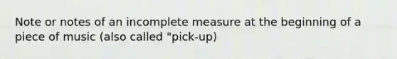 Note or notes of an incomplete measure at the beginning of a piece of music (also called "pick-up)