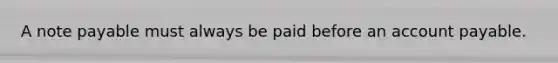 A note payable must always be paid before an account payable.