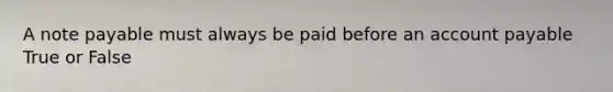 A note payable must always be paid before an account payable True or False