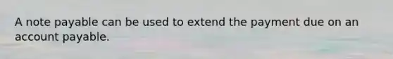 A note payable can be used to extend the payment due on an account payable.