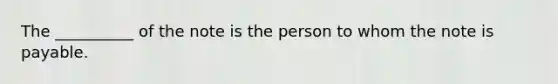 The __________ of the note is the person to whom the note is payable.