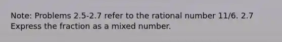 Note: Problems 2.5-2.7 refer to the rational number 11/6. 2.7 Express the fraction as a mixed number.