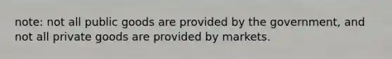 note: not all public goods are provided by the government, and not all private goods are provided by markets.