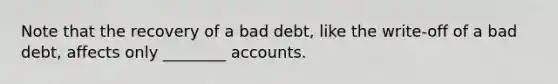 Note that the recovery of a bad debt, like the write-off of a bad debt, affects only ________ accounts.