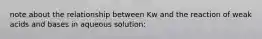 note about the relationship between Kw and the reaction of weak acids and bases in aqueous solution: