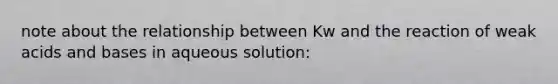 note about the relationship between Kw and the reaction of weak acids and bases in aqueous solution: