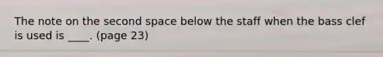 The note on the second space below the staff when the bass clef is used is ____. (page 23)