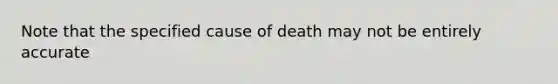 Note that the specified cause of death may not be entirely accurate