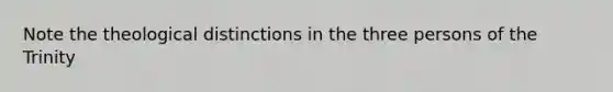 Note the theological distinctions in the three persons of the Trinity