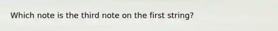 Which note is the third note on the first string?