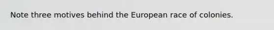 Note three motives behind the European race of colonies.