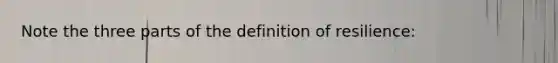 Note the three parts of the definition of resilience: