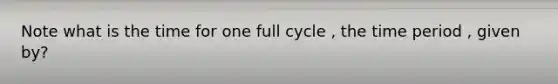 Note what is the time for one full cycle , the time period , given by?