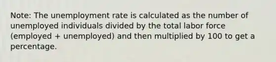 Note: The unemployment rate is calculated as the number of unemployed individuals divided by the total labor force (employed + unemployed) and then multiplied by 100 to get a percentage.