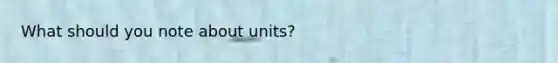 What should you note about units?