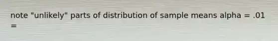 note "unlikely" parts of distribution of sample means alpha = .01 =