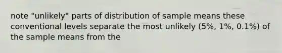 note "unlikely" parts of distribution of sample means these conventional levels separate the most unlikely (5%, 1%, 0.1%) of the sample means from the