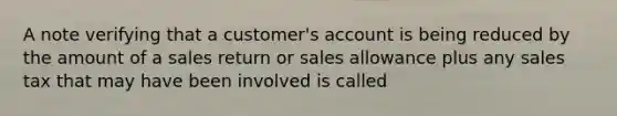 A note verifying that a customer's account is being reduced by the amount of a sales return or sales allowance plus any sales tax that may have been involved is called