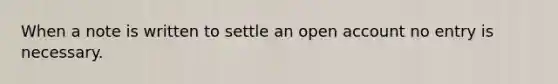 When a note is written to settle an open account no entry is necessary.