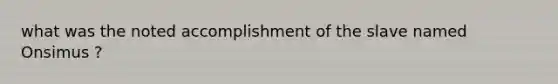 what was the noted accomplishment of the slave named Onsimus ?