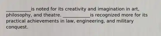 ___________is noted for its creativity and imagination in art, philosophy, and theatre. ____________is recognized more for its practical achievements in law, engineering, and military conquest.