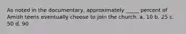 As noted in the documentary, approximately _____ percent of Amish teens eventually choose to join the church. a. 10 b. 25 c. 50 d. 90