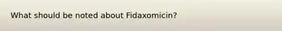 What should be noted about Fidaxomicin?