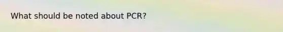 What should be noted about PCR?