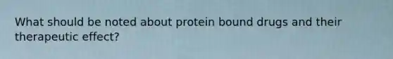 What should be noted about protein bound drugs and their therapeutic effect?