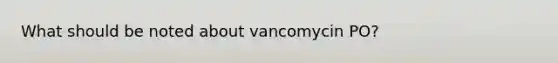 What should be noted about vancomycin PO?