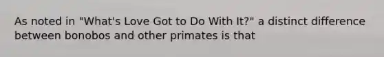 As noted in "What's Love Got to Do With It?" a distinct difference between bonobos and other primates is that