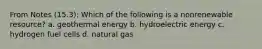 From Notes (15.3): Which of the following is a nonrenewable resource? a. geothermal energy b. hydroelectric energy c. hydrogen fuel cells d. natural gas