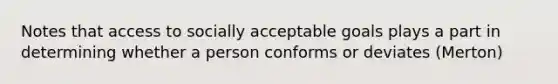 Notes that access to socially acceptable goals plays a part in determining whether a person conforms or deviates (Merton)