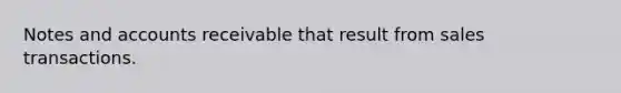 Notes and accounts receivable that result from sales transactions.