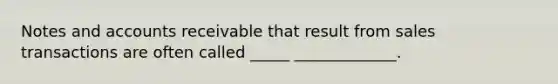 Notes and accounts receivable that result from sales transactions are often called _____ _____________.