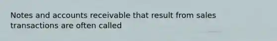 Notes and accounts receivable that result from sales transactions are often called