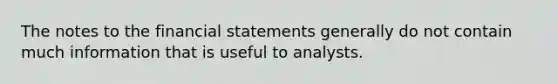 The notes to the financial statements generally do not contain much information that is useful to analysts.