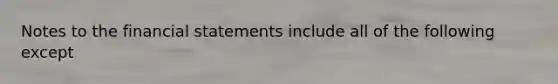 Notes to the <a href='https://www.questionai.com/knowledge/kFBJaQCz4b-financial-statements' class='anchor-knowledge'>financial statements</a> include all of the following except
