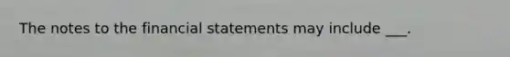 The notes to the financial statements may include ___.