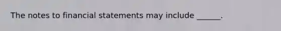 The notes to financial statements may include ______.