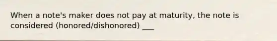 When a note's maker does not pay at maturity, the note is considered (honored/dishonored) ___