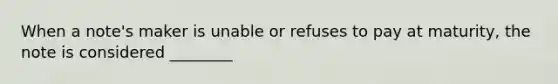 When a note's maker is unable or refuses to pay at maturity, the note is considered ________